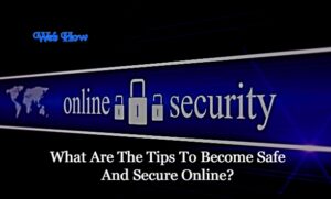 What Are The Tips To Become Safe And Secure Online?