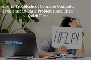 How to Troubleshoot Common Computer Problems: 10 Basic Problems And Their Quick Fixes